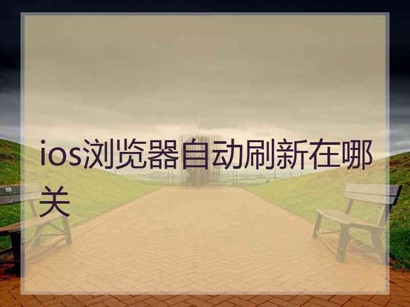 ios浏览器自动刷新在哪关