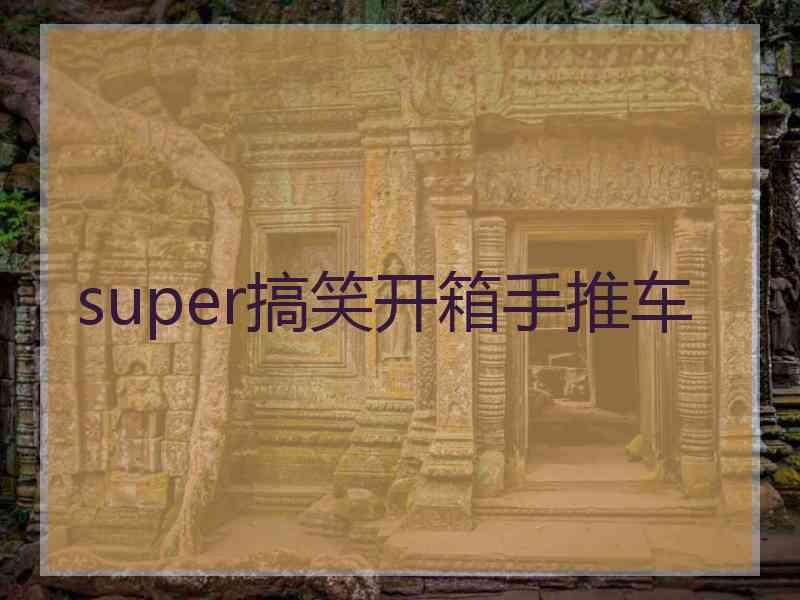 super搞笑开箱手推车