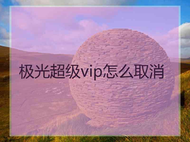 极光超级vip怎么取消