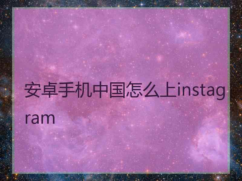 安卓手机中国怎么上instagram