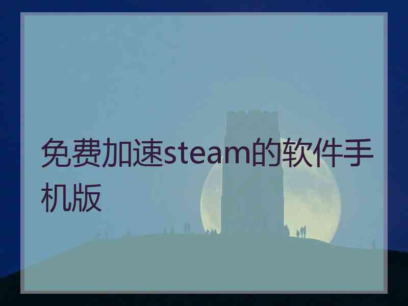 免费加速steam的软件手机版