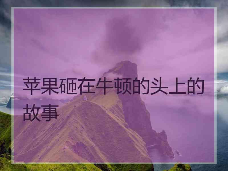 苹果砸在牛顿的头上的故事