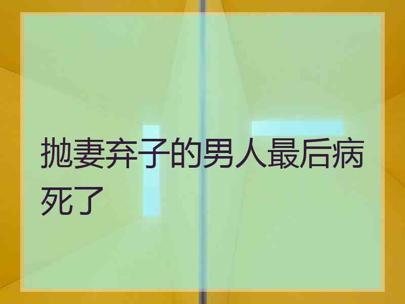 抛妻弃子的男人最后病死了