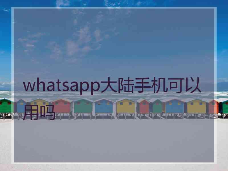 whatsapp大陆手机可以用吗