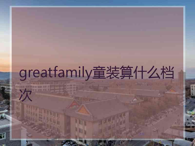 greatfamily童装算什么档次