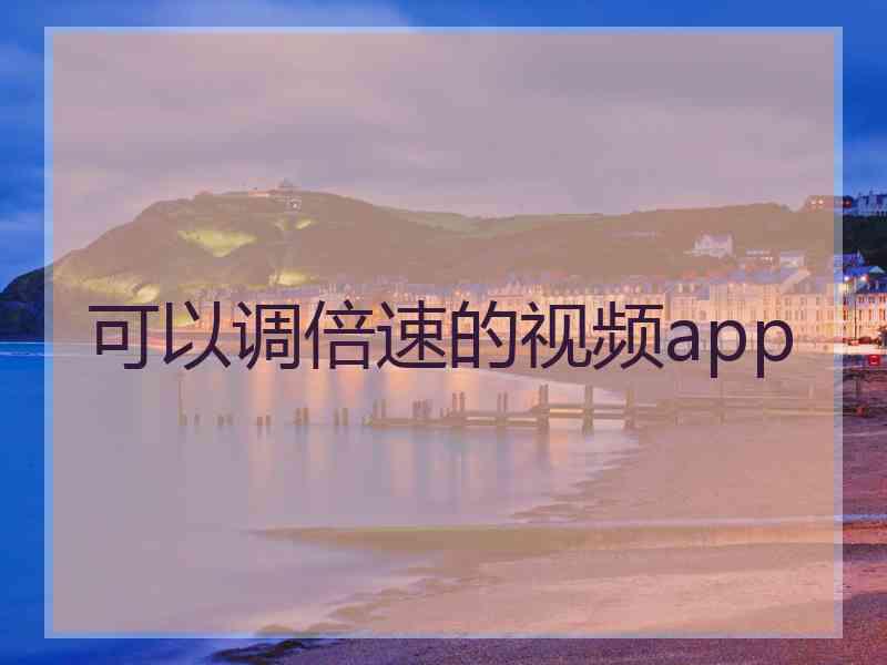 可以调倍速的视频app