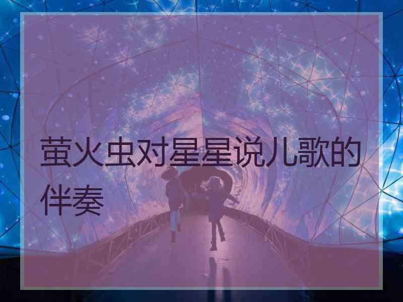 萤火虫对星星说儿歌的伴奏