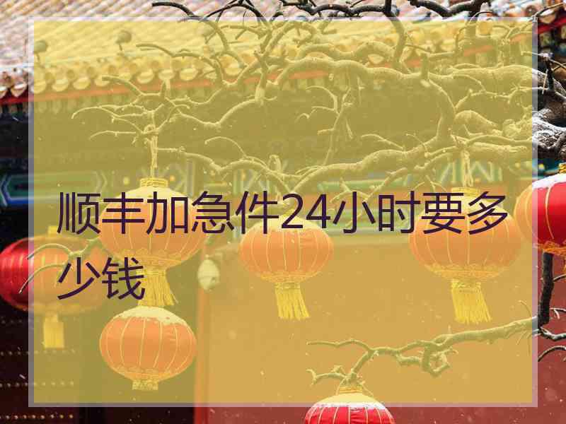 顺丰加急件24小时要多少钱