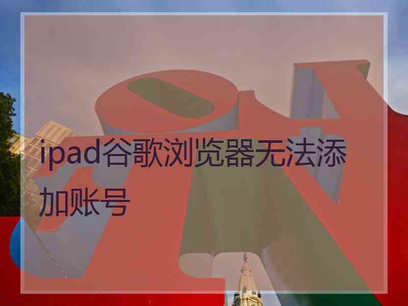 ipad谷歌浏览器无法添加账号