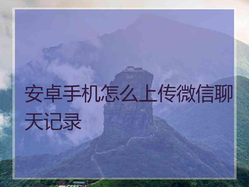 安卓手机怎么上传微信聊天记录