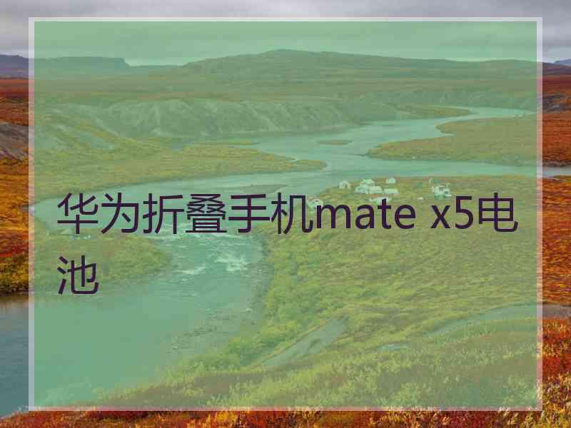 华为折叠手机mate x5电池