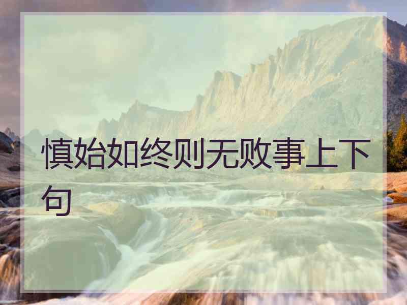 慎始如终则无败事上下句