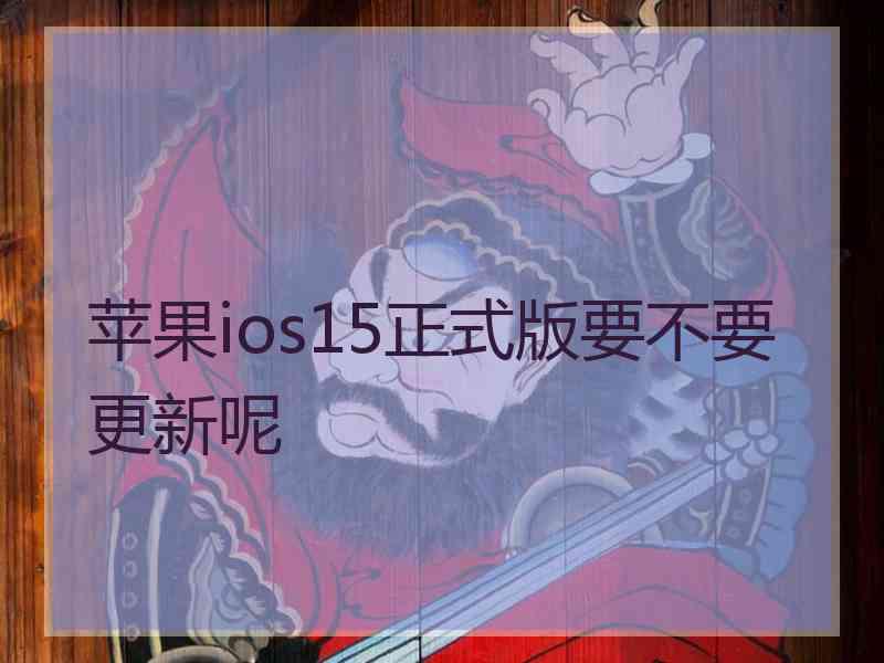 苹果ios15正式版要不要更新呢