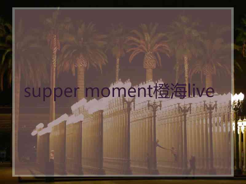 supper moment橙海live