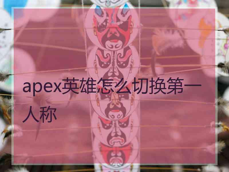 apex英雄怎么切换第一人称