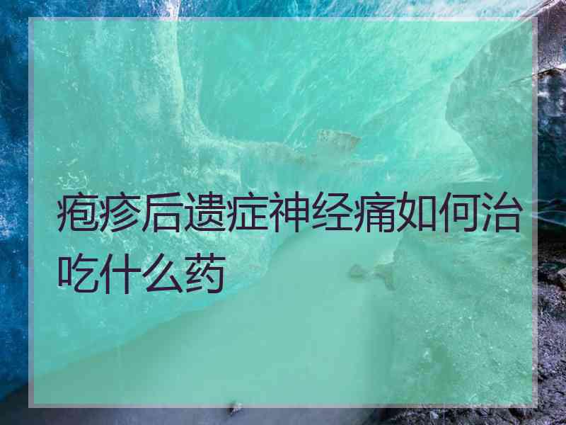 疱疹后遗症神经痛如何治吃什么药