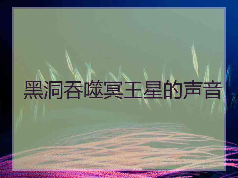 黑洞吞噬冥王星的声音