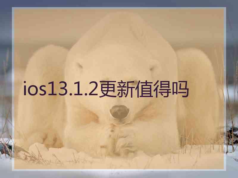 ios13.1.2更新值得吗