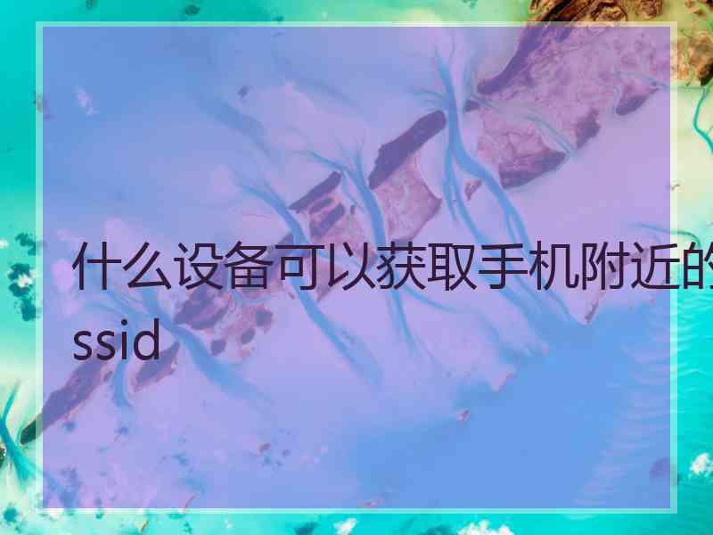 什么设备可以获取手机附近的ssid