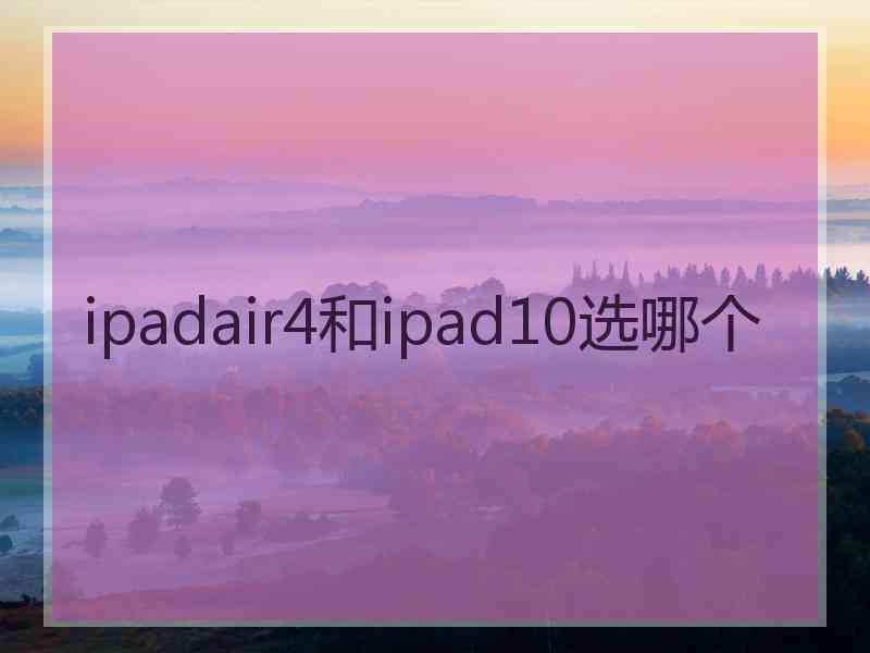 ipadair4和ipad10选哪个