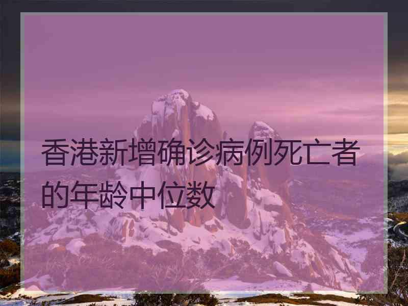 香港新增确诊病例死亡者的年龄中位数