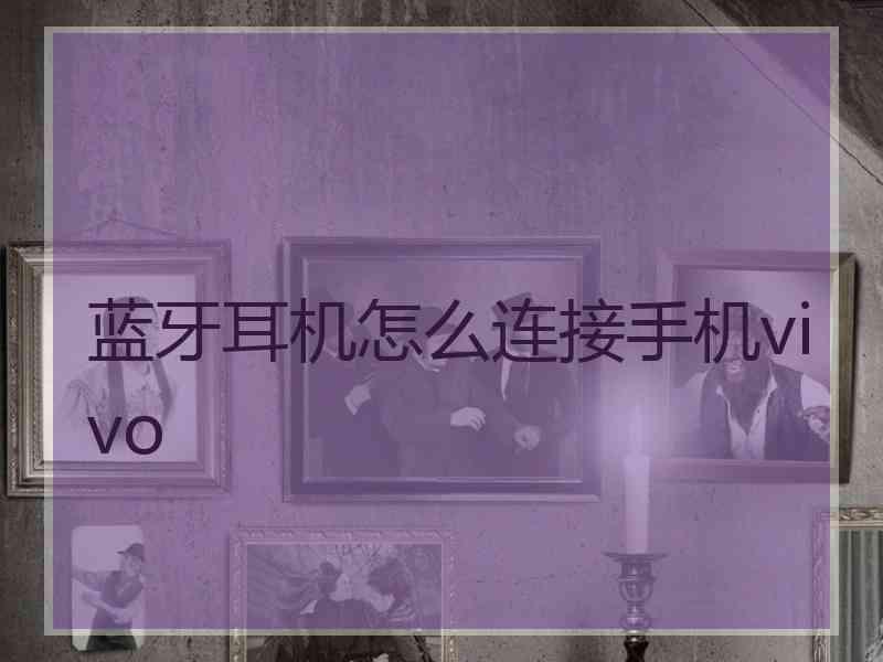 蓝牙耳机怎么连接手机vivo