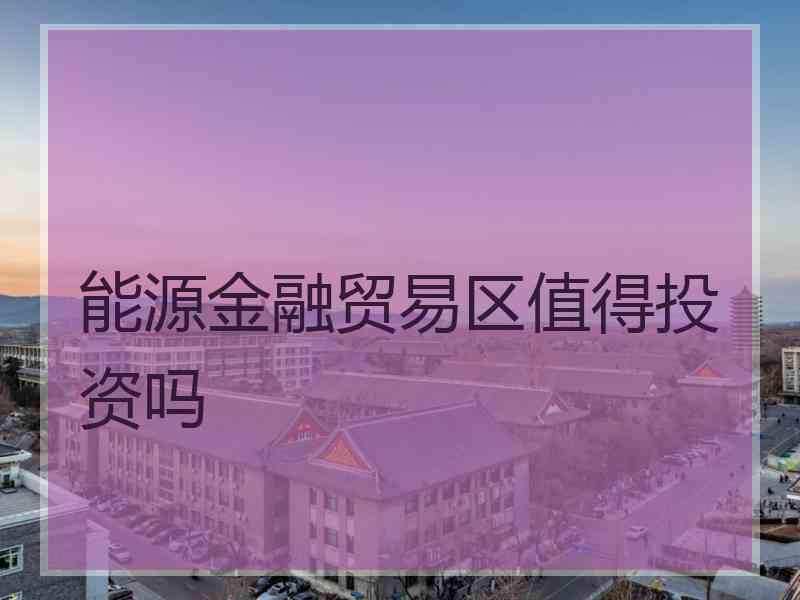 能源金融贸易区值得投资吗