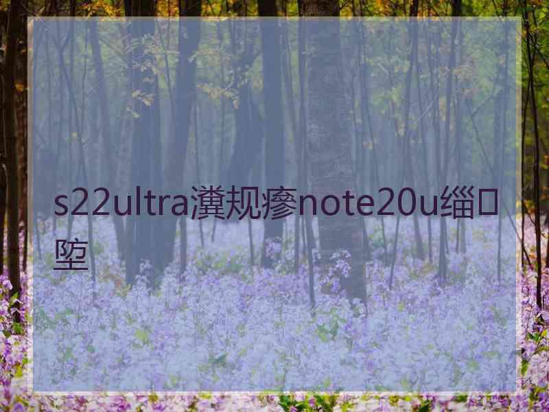 s22ultra瀵规瘮note20u缁埅