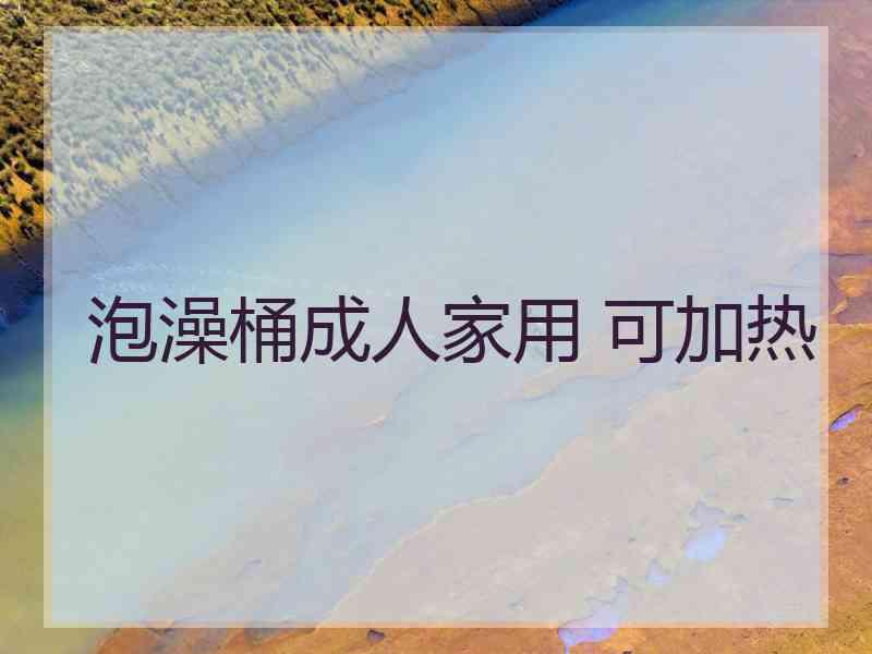 泡澡桶成人家用 可加热