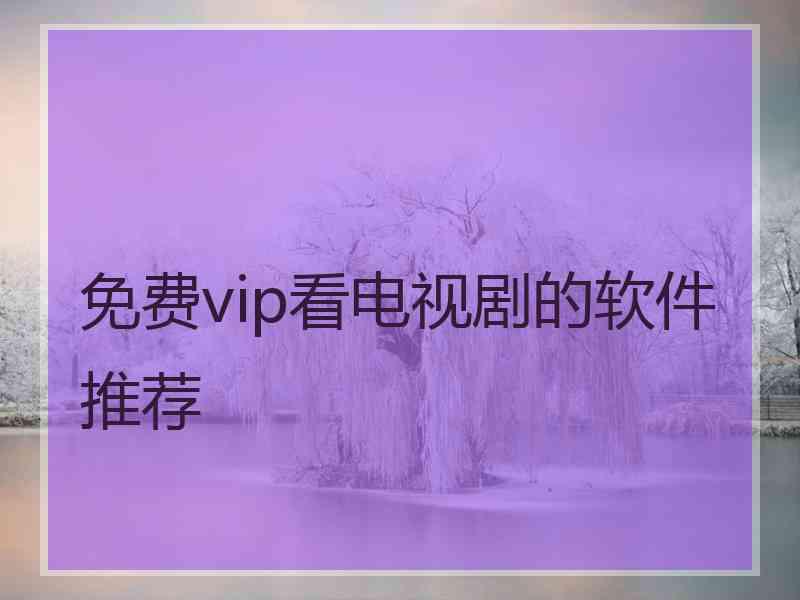 免费vip看电视剧的软件推荐