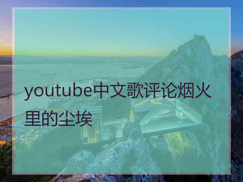 youtube中文歌评论烟火里的尘埃