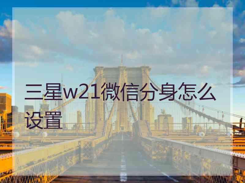 三星w21微信分身怎么设置