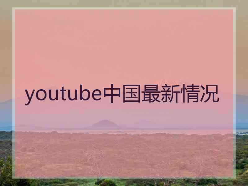 youtube中国最新情况