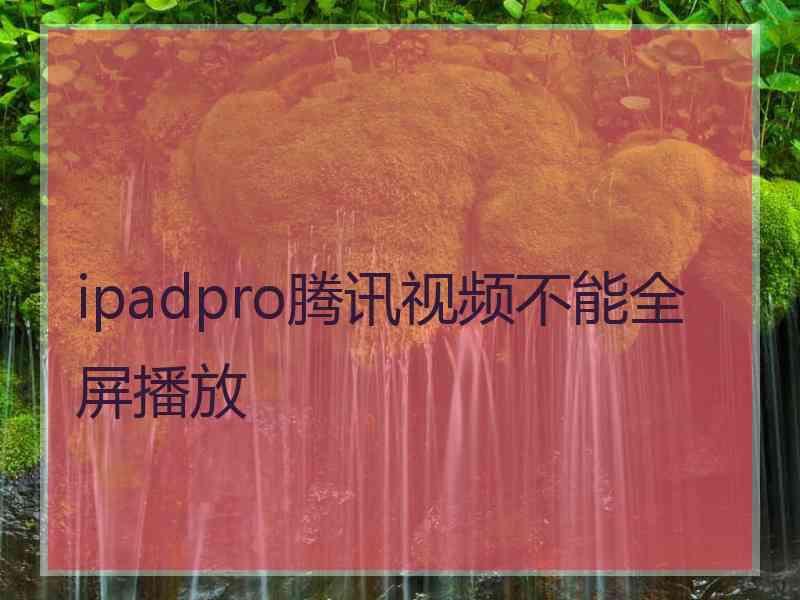 ipadpro腾讯视频不能全屏播放