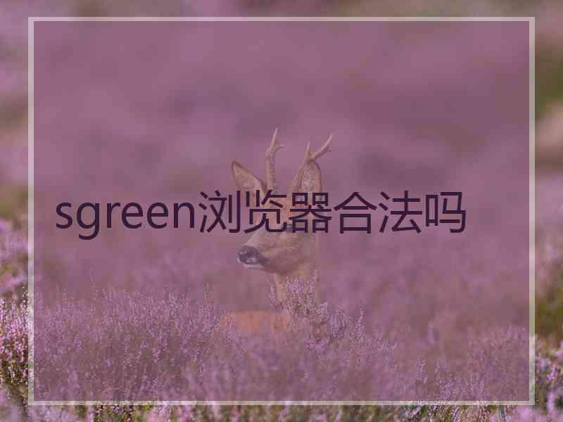 sgreen浏览器合法吗