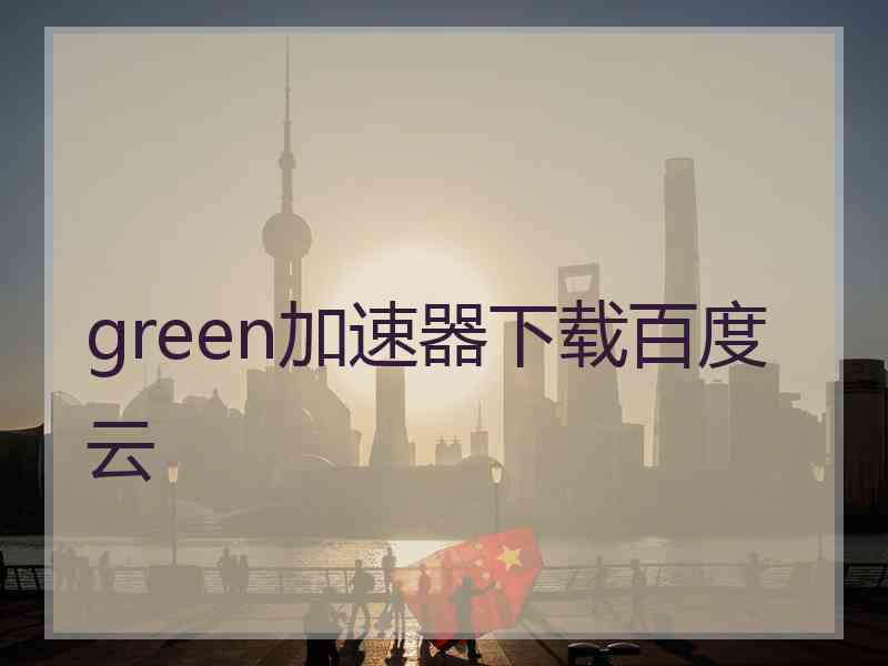 green加速器下载百度云