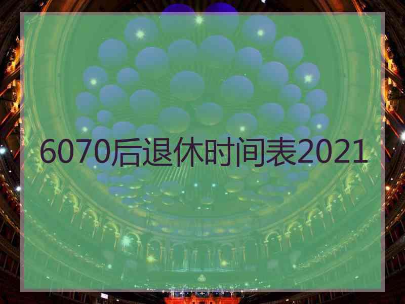 6070后退休时间表2021