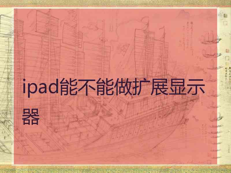 ipad能不能做扩展显示器