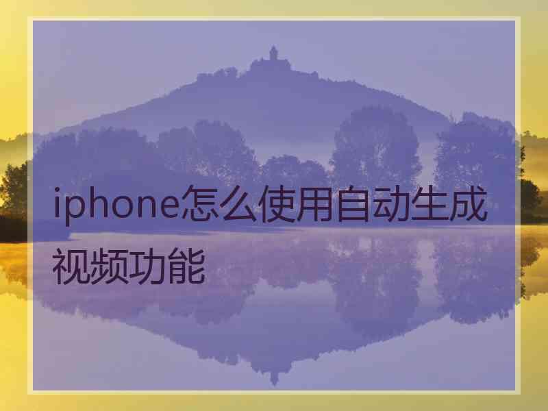 iphone怎么使用自动生成视频功能