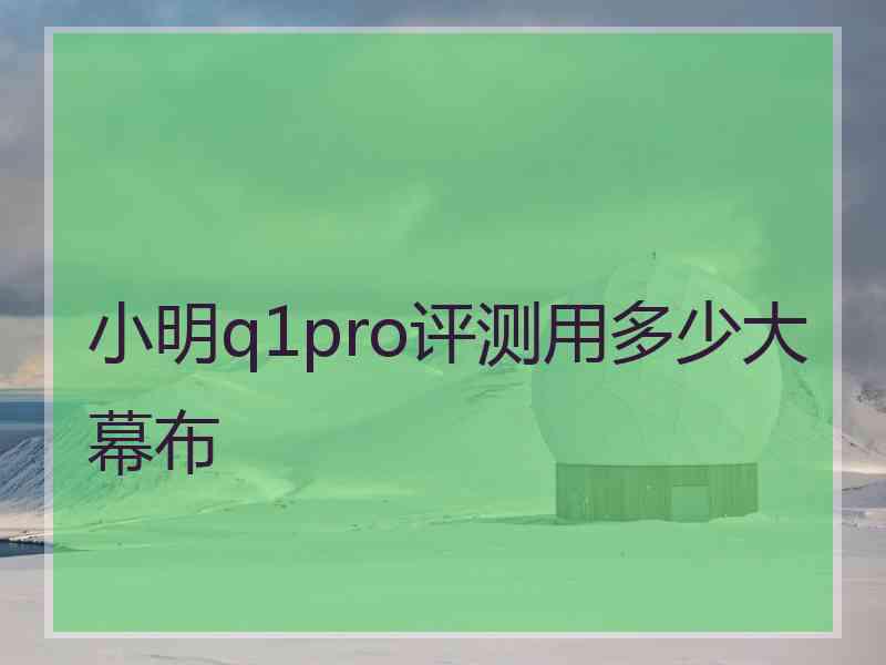 小明q1pro评测用多少大幕布