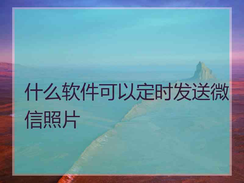 什么软件可以定时发送微信照片