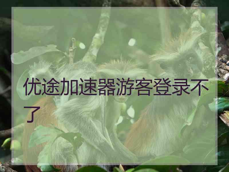 优途加速器游客登录不了