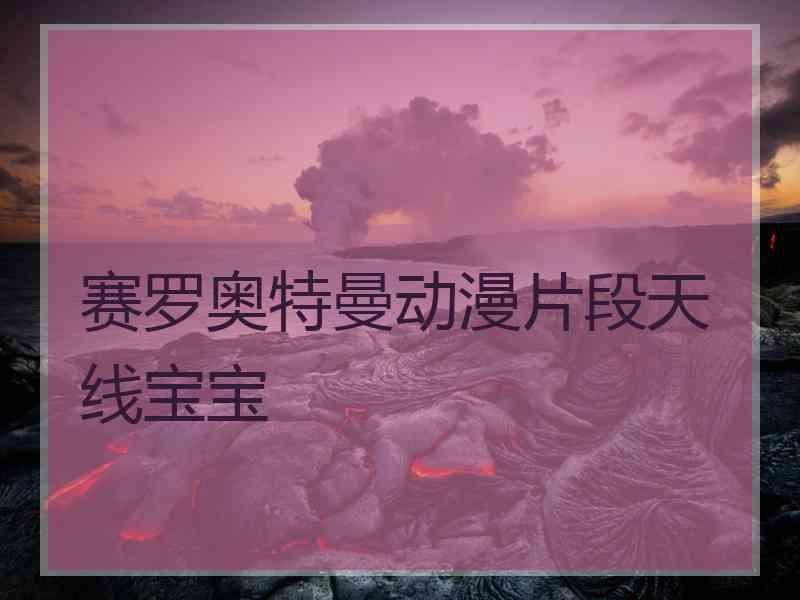 赛罗奥特曼动漫片段天线宝宝