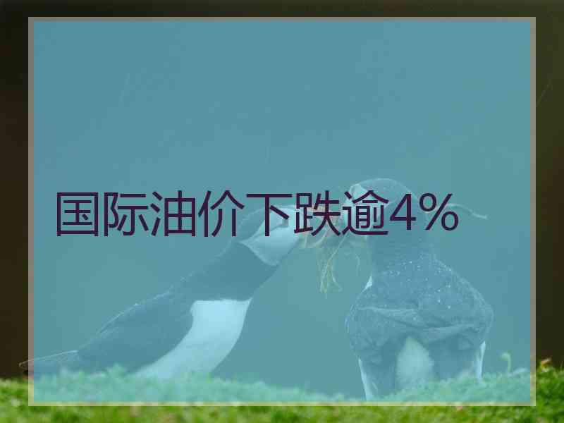 国际油价下跌逾4%