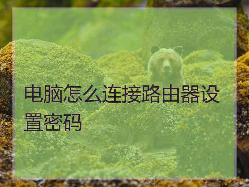 电脑怎么连接路由器设置密码