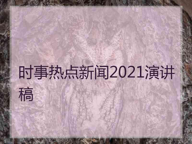 时事热点新闻2021演讲稿