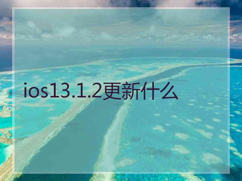 ios13.1.2更新什么