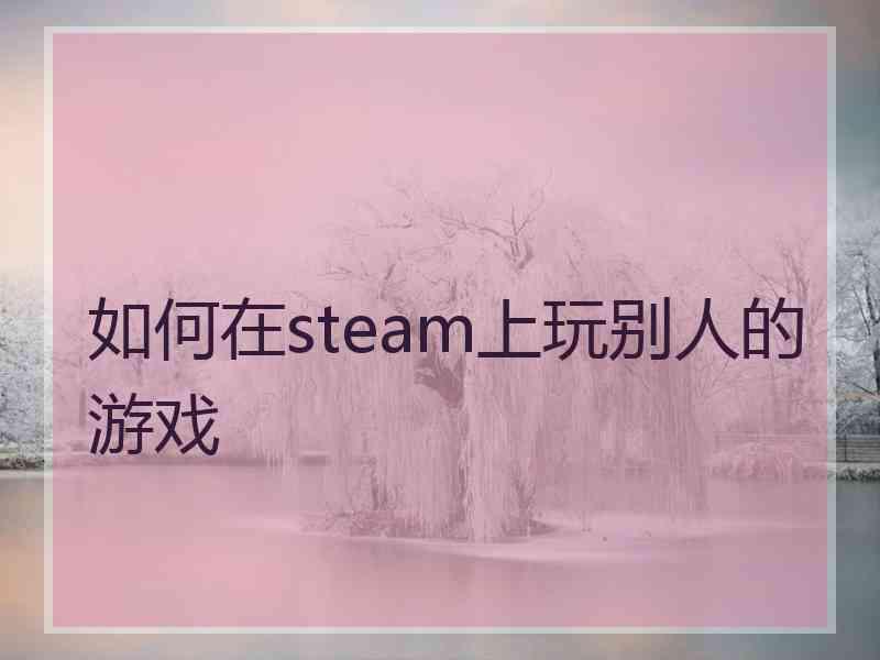 如何在steam上玩别人的游戏