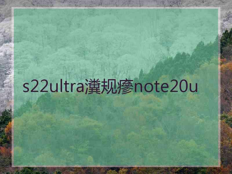 s22ultra瀵规瘮note20u