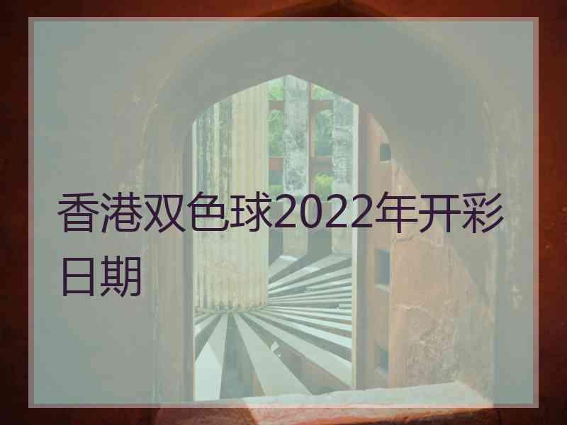 香港双色球2022年开彩日期